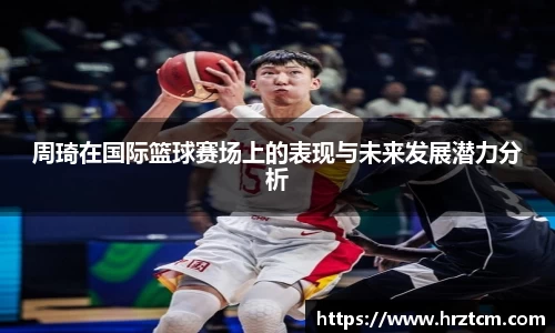 周琦在国际篮球赛场上的表现与未来发展潜力分析