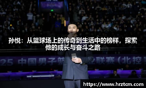 孙悦：从篮球场上的传奇到生活中的榜样，探索他的成长与奋斗之路
