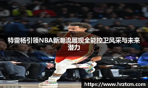 特雷杨引领NBA新潮流展现全能控卫风采与未来潜力