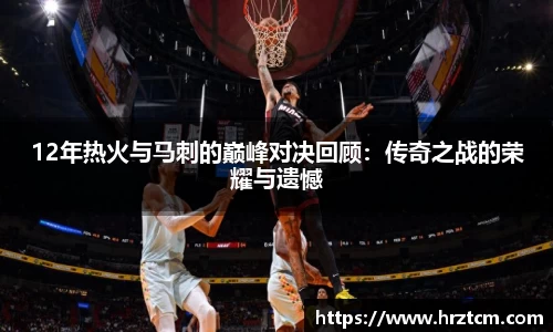 12年热火与马刺的巅峰对决回顾：传奇之战的荣耀与遗憾