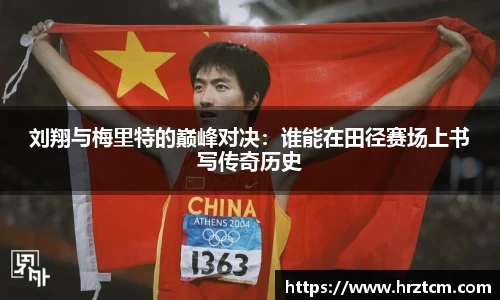 刘翔与梅里特的巅峰对决：谁能在田径赛场上书写传奇历史